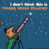 I DON'T THINK THIS IS... THE YOUNG FRESH