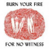 BURN YOUR FIRE FOR NO WITNESS