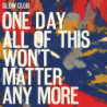 ONE DAY ALL OF THIS WONT MATTER ANY MORE