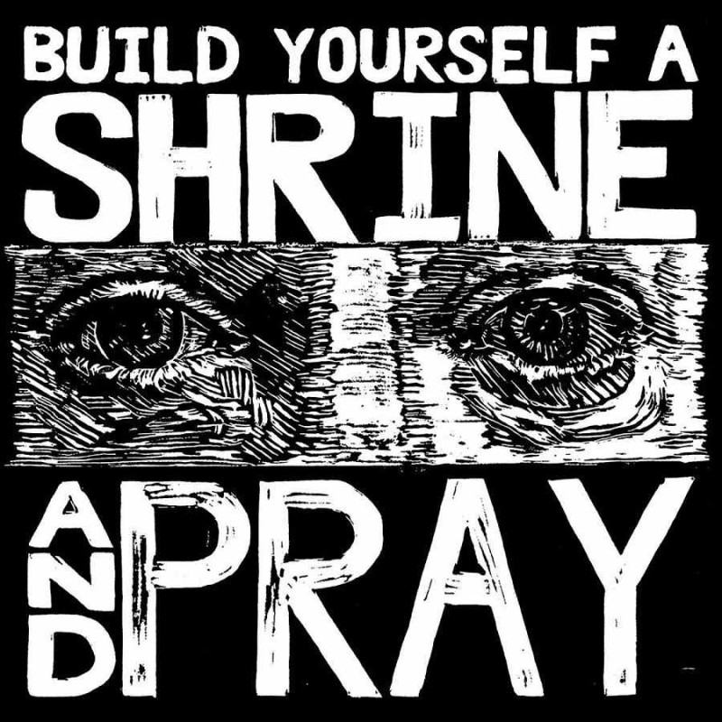 BUILD YOURSELF A SHRINEAND PRAY