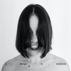 A DANGER TO OURSELVES